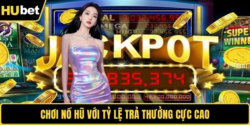 Chơi nổ hũ với tỷ lệ trả thưởng cực cao