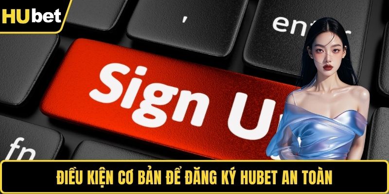 Điều kiện cơ bản để đăng ký HUBET an toàn