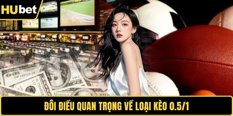 Đôi điều quan trọng về loại kèo 0.5/1