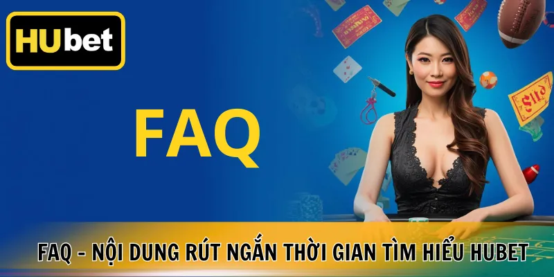 FAQ - Nội dung rút ngắn thời gian tìm hiểu Hubet