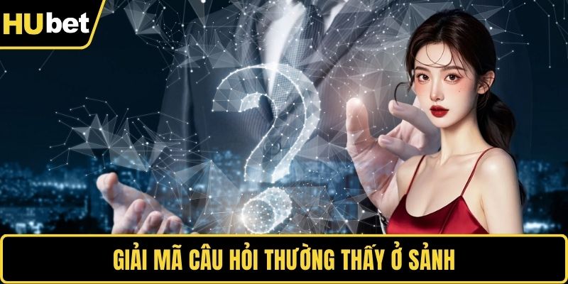 Giải mã câu hỏi thường thấy ở sảnh