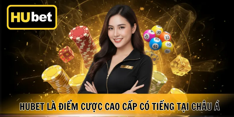 Hubet là điểm cược cao cấp có tiếng tại châu Á