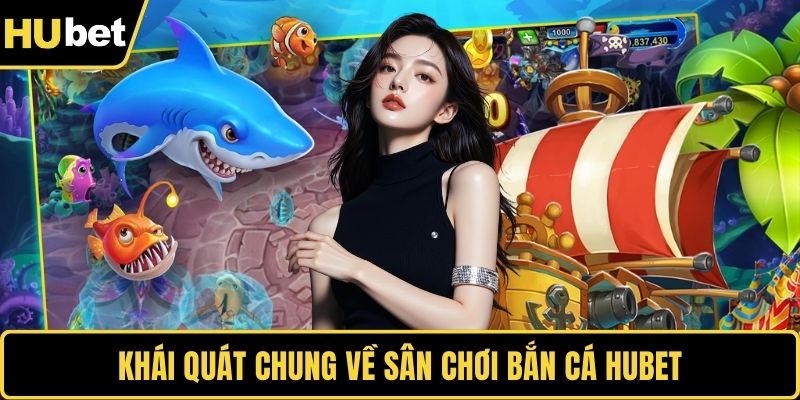 Khái quát chung về sân chơi bắn cá HUBET