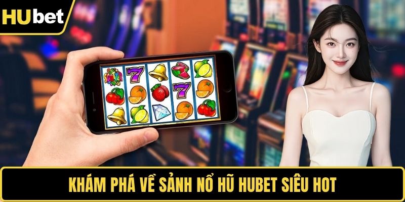 Khám phá về sảnh nổ hũ HUBET siêu hot