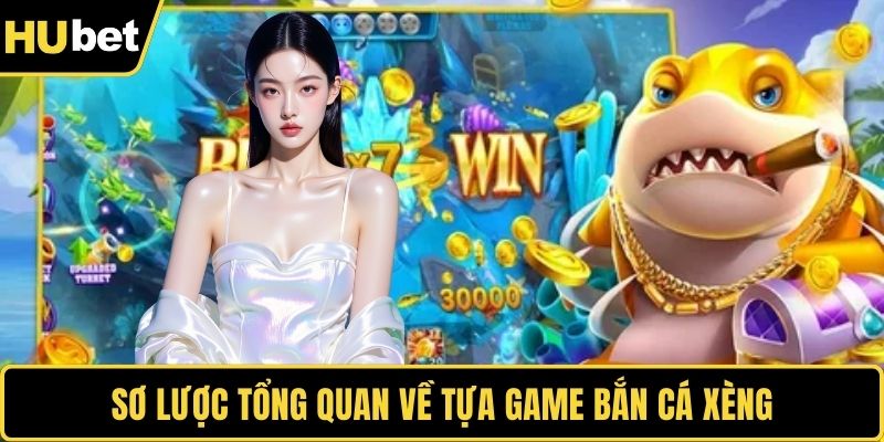 Sơ lược tổng quan về tựa game bắn cá xèng