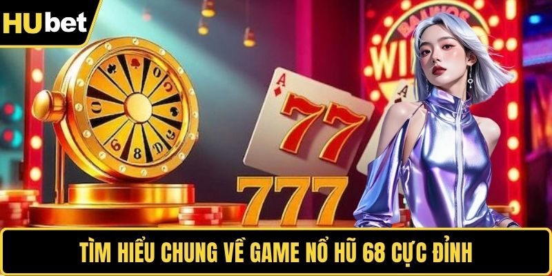 Tìm hiểu chung về game nổ hũ 68 cực đỉnh