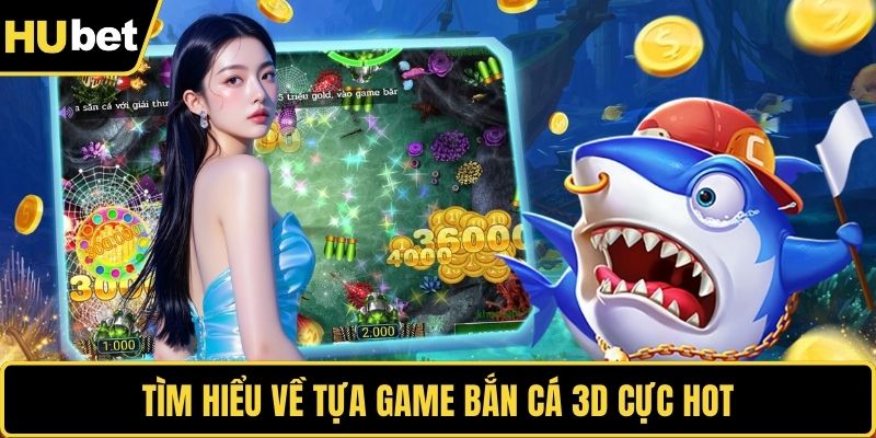 Tìm hiểu về tựa game bắn cá 3D cực hot